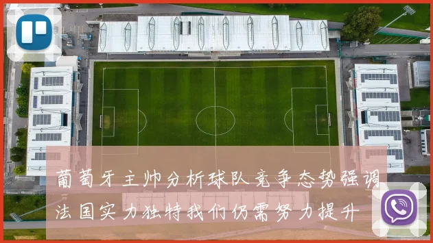 葡萄牙主帅分析球队竞争态势强调法国实力独特我们仍需努力提升