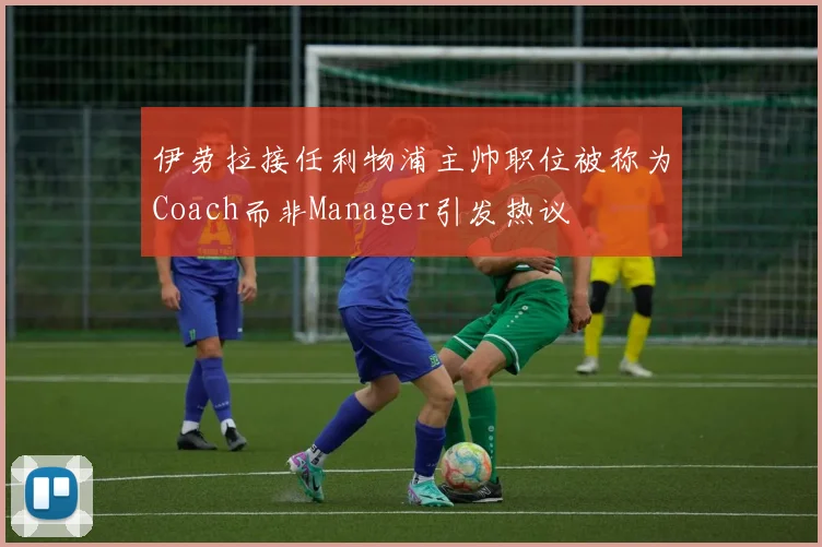 伊劳拉接任利物浦主帅职位被称为Coach而非Manager引发热议