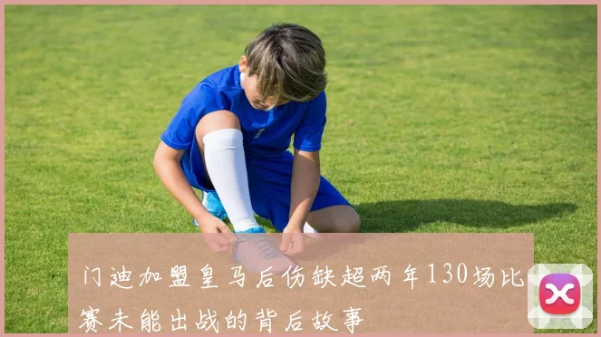 门迪加盟皇马后伤缺超两年130场比赛未能出战的背后故事
