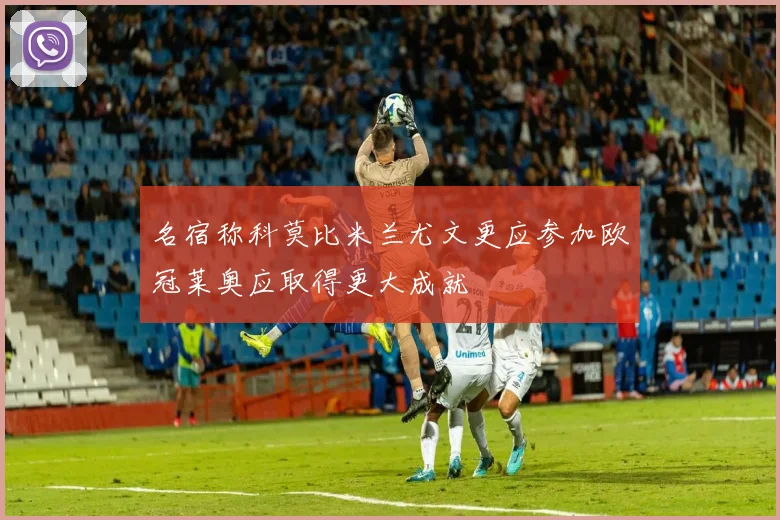 名宿称科莫比米兰尤文更应参加欧冠莱奥应取得更大成就