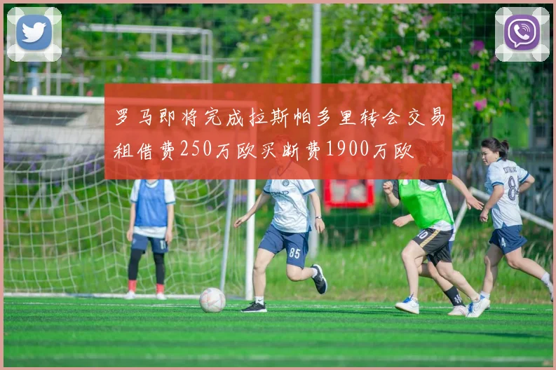 罗马即将完成拉斯帕多里转会交易租借费250万欧买断费1900万欧