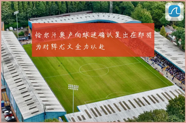 恰尔汗奥卢向球迷确认复出在即将为对阵尤文全力以赴