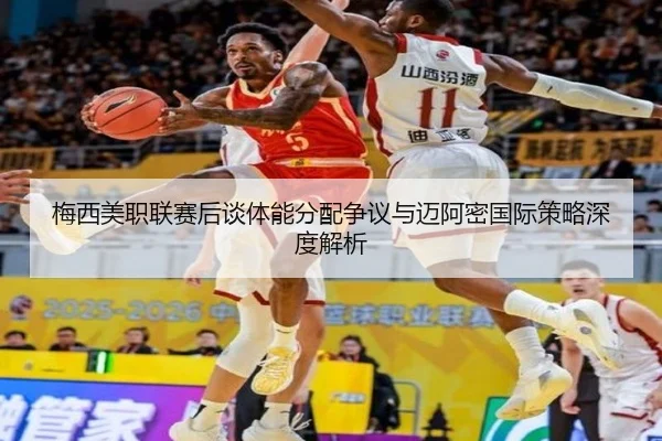 梅西美职联赛后谈体能分配争议与迈阿密国际策略深度解析